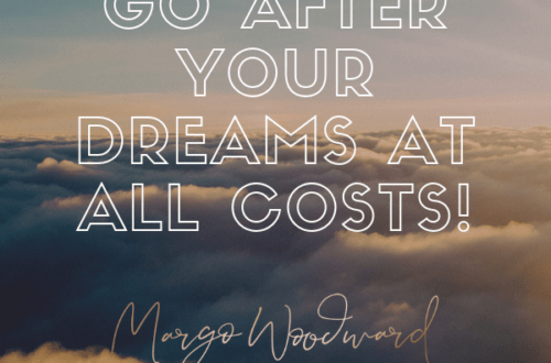 GO AFTER YOUR DREAMS AT ALL COSTS!
