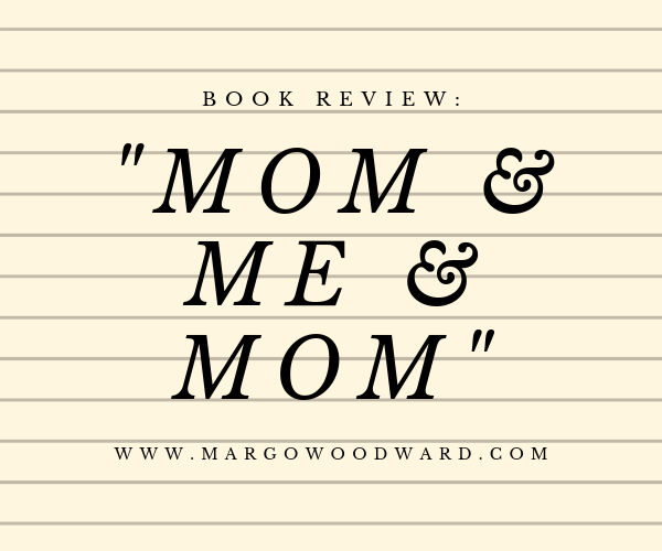 Mom & Me & Mom Book Review by Margo Woodward