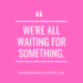 we're all waiting for something