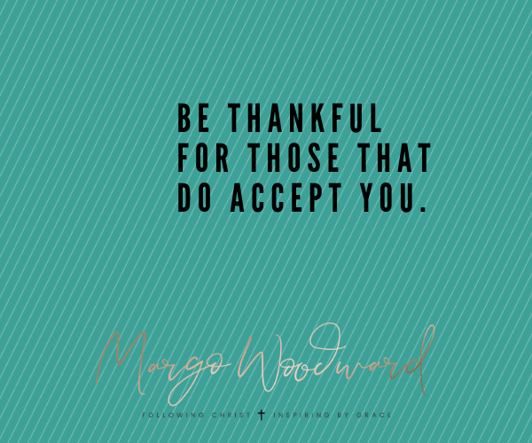 be thankful for those that do accept you