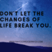 LIFE CHANGES. DON'T LET THE CHANGES OF LIFE BREAK YOU.