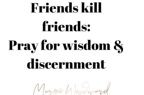 Friends kill friends: Pray for wisdom & discernment