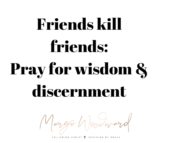 Friends kill friends: Pray for wisdom & discernment