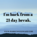 I'm back from a 21 day break Margo Woodward