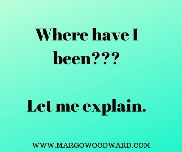 Where have I been??? Let me explain. Margo Woodward