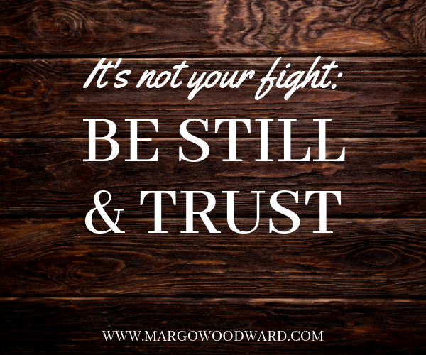 Its not your fight: Be still and trust