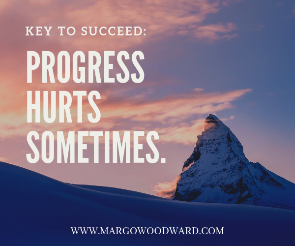 key to succeed: progress hurts sometimes Margo Woodward