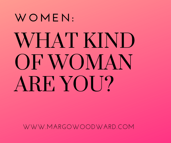 WOMEN: what kind of woman are you? www.margowoodward.com