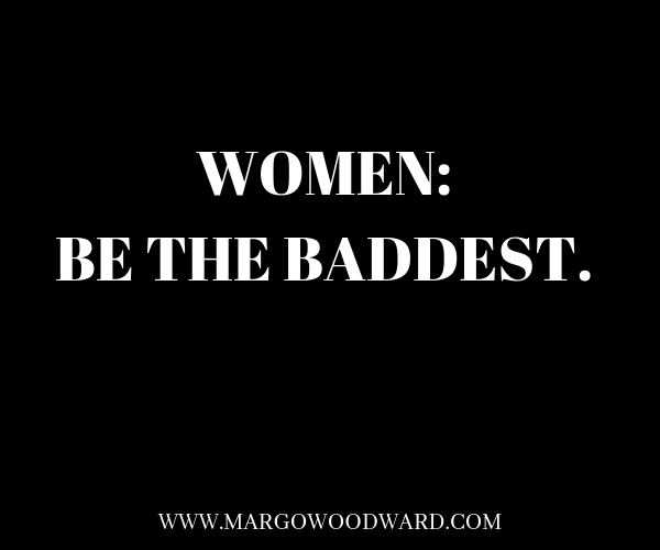 WOMEN: BE THE BADDEST Margo Woodward