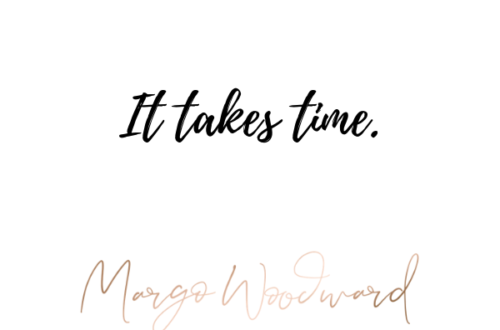 It takes time Margo Woodward