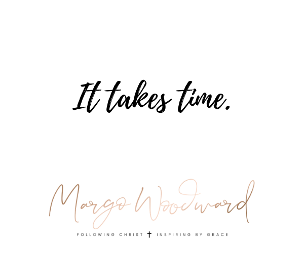It takes time Margo Woodward