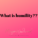 What is humility?? Margo Woodward