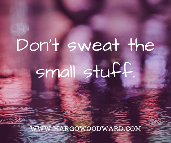 Don't sweat the small stuff Margo Woodward