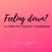 Feeling down: 10 TIPS TO UPLIFT YOURSELF by Margo Woodward