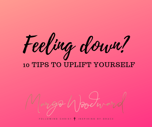 Feeling down: 10 TIPS TO UPLIFT YOURSELF by Margo Woodward