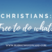 CHRISTIANS: Free to do what?