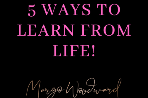 5 WAYS TO LEARN FROM LIFE by Margo Woodward