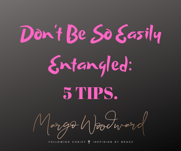 Don't Be So Easily Entangled: 5 TIPS by Margo Woodward