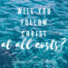 Will you follow christ at all costs? by Margo Woodward