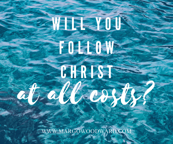 Will you follow christ at all costs? by Margo Woodward
