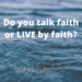 Do you talk faith or live by faith by Margo Woodward