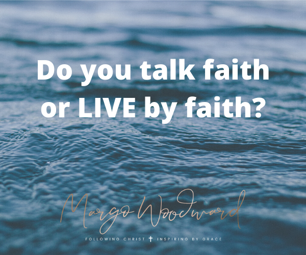 Do you talk faith or live by faith by Margo Woodward
