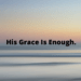 His Grace Is Enough by Margo Woodward