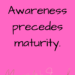 Awareness precedes maturity by Margo Woodward