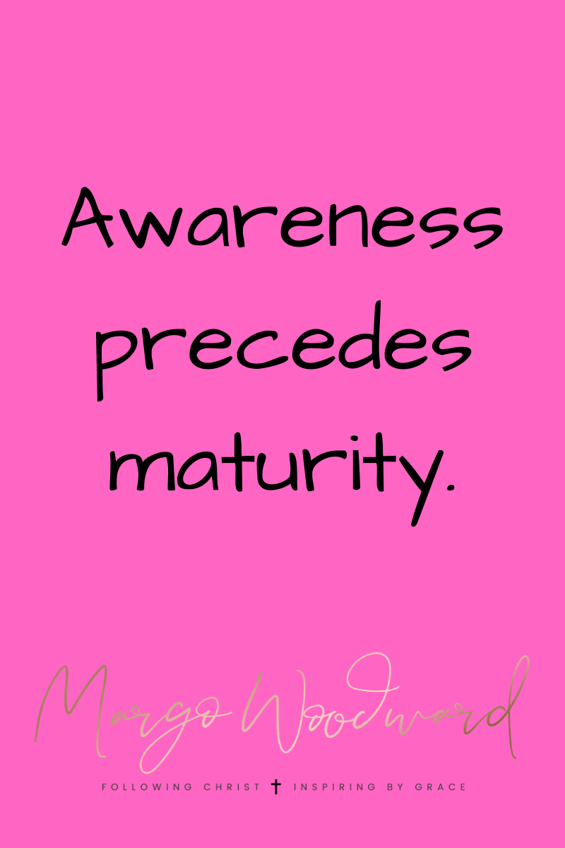Awareness precedes maturity by Margo Woodward