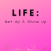 LIFE: get up & show up by Margo Woodward