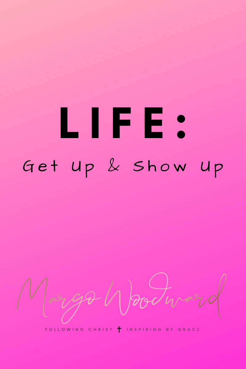 LIFE: get up & show up by Margo Woodward