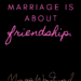 marriage is about friendship by Margo Woodward