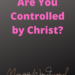 Are You Controlled by Christ? by Margo Woodward