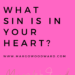 What sin is in your heart? by Margo Woodward