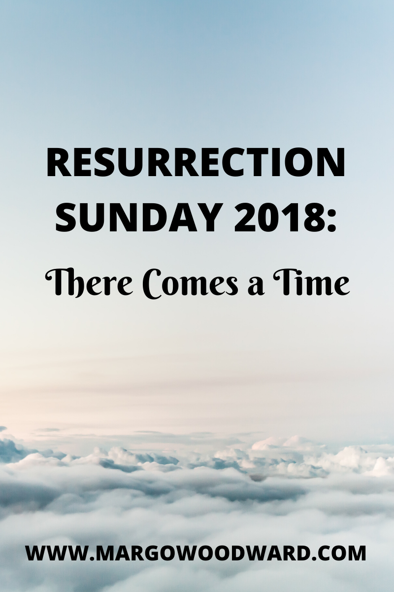 Resurrection Sunday 2018: There comes a time by Margo Woodward