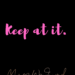 Keep at it by Margo Woodward