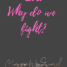 Why do we fight? by Margo Woodward