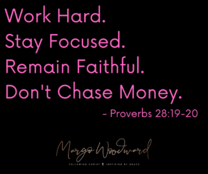 WORK HARD. STAY FOCUSED. REMAIN FAITHFUL. DON'T CHASE MONEY. by Margo Woodward