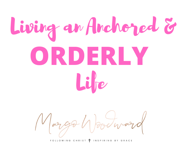 Living an Anchored & ORDERLY life by Margo Woodward