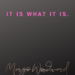 IT IS WHAT IT IS by Margo Woodward