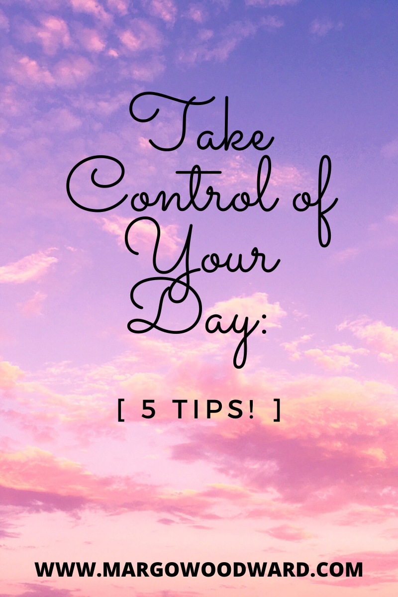 Take Control of Your Day: 5 TIPS by Margo Woodward