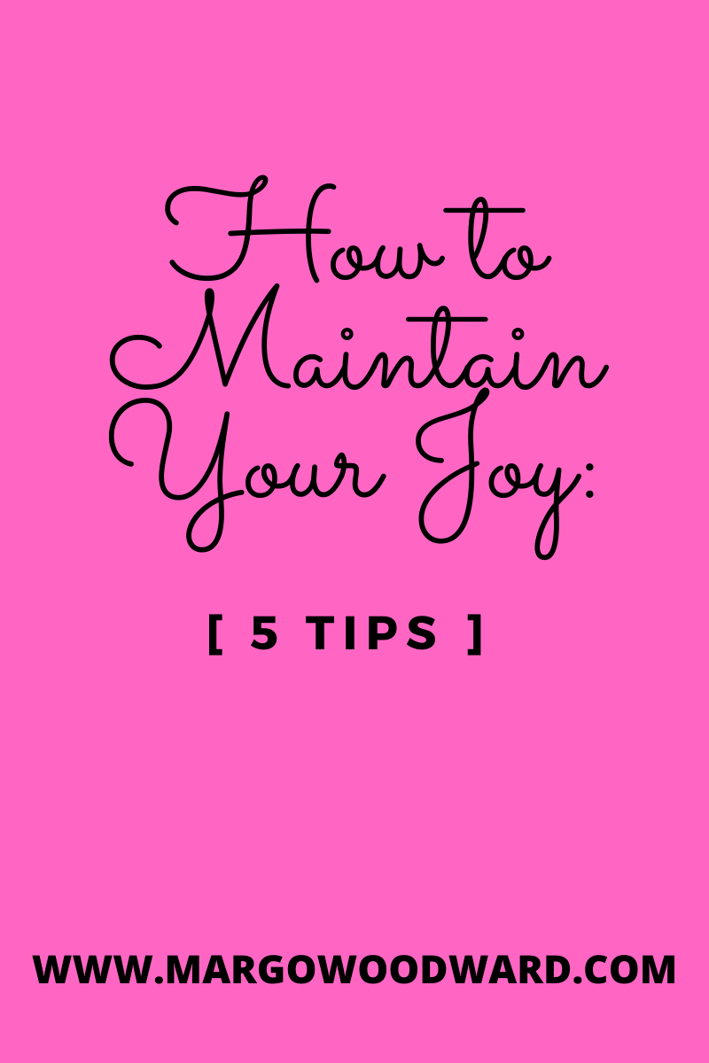 How to Maintain Your Joy: 5 TIPS by Margo Woodward