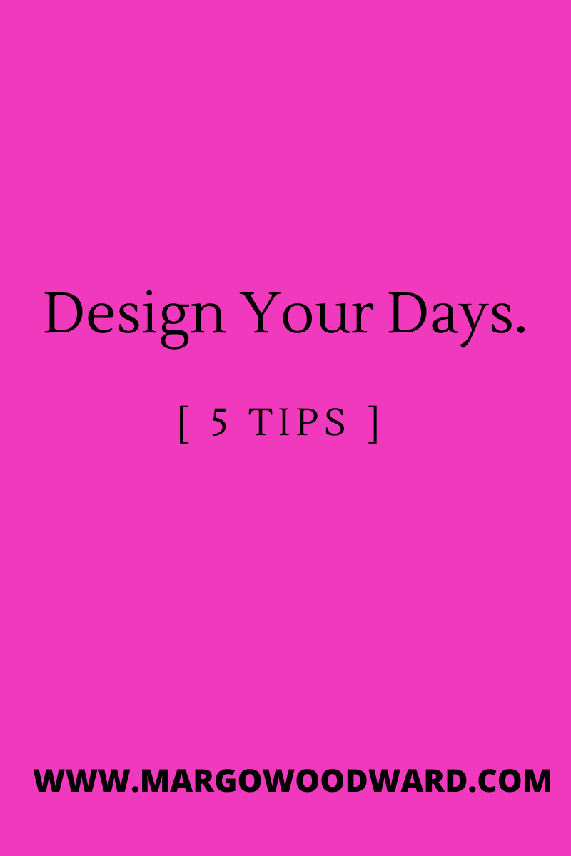 Design Your Days: 5 tips by Margo Woodward