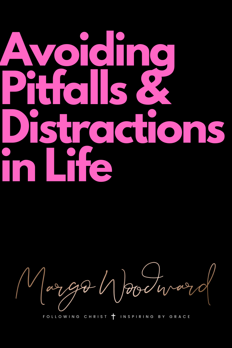 Avoiding Pitfalls & Distractions in Life by Margo Woodward