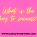 What is the key to success? by Margo Woodward