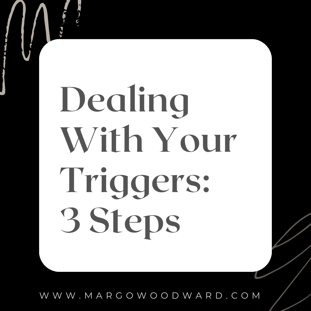 Dealing With Your Triggers: 3 Steps by Margo Woodward