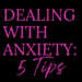 DEALING WITH ANXIETY: 5 Tips by Margo Woodward