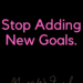 Stop Adding New Goals by Margo Woodward