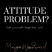 ATTITUDE PROBLEM: Get yourself together, girl. by Margo Woodward