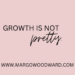 GROWTH IS NOT PRETTY by Margo Woodward